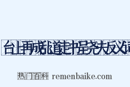 台上再成乱道走书呈尧夫反义词是什么意思的图片